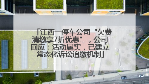 江西一停车公司“欠费清缴享7折优惠”，公司回应：活动属实，已建立常态化诉讼追缴机制