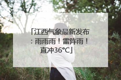江西气象最新发布：雨雨雨！雷阵雨！直冲36°C