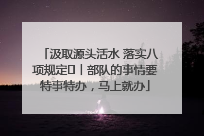 汲取源头活水 落实八项规定⑪丨部队的事情要特事特办，马上就办