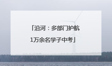 沿河：多部门护航1万余名学子中考