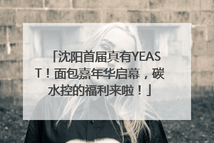 沈阳首届真有YEAST！面包嘉年华启幕，碳水控的福利来啦！
