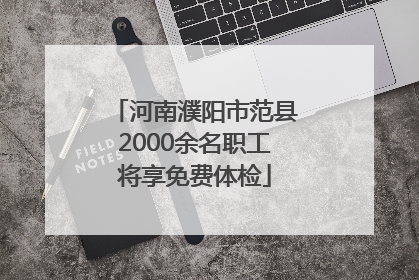 河南濮阳市范县2000余名职工将享免费体检
