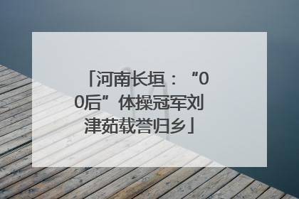 河南长垣：“00后”体操冠军刘津茹载誉归乡