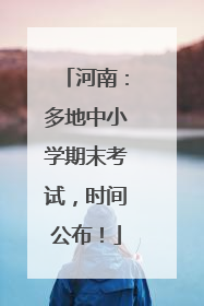 河南：多地中小学期末考试，时间公布！