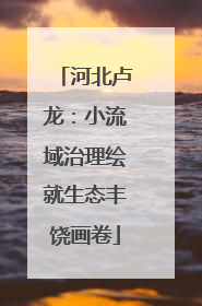 河北卢龙：小流域治理绘就生态丰饶画卷