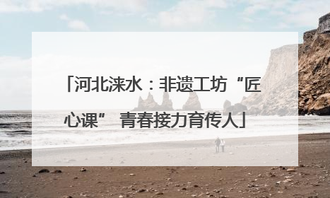河北涞水：非遗工坊“匠心课” 青春接力育传人
