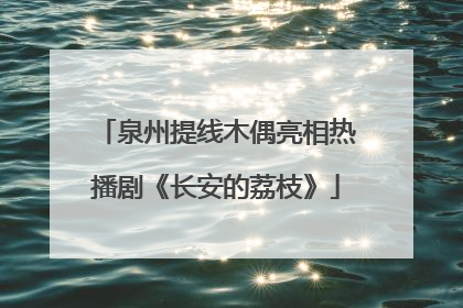泉州提线木偶亮相热播剧《长安的荔枝》