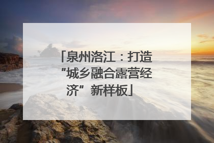 泉州洛江：打造“城乡融合露营经济”新样板