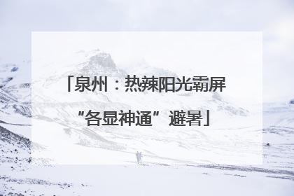 泉州：热辣阳光霸屏 “各显神通”避暑