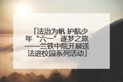法治为帆 护航少年“六一”逐梦之旅——兰铁中院开展送法进校园系列活动