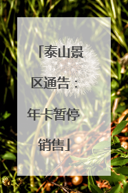 泰山景区通告：年卡暂停销售