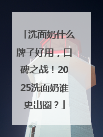 洗面奶什么牌子好用，口碑之战！2025洗面奶谁更出圈？