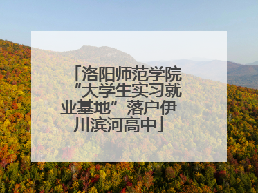 洛阳师范学院“大学生实习就业基地”落户伊川滨河高中