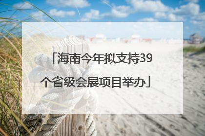 海南今年拟支持39个省级会展项目举办