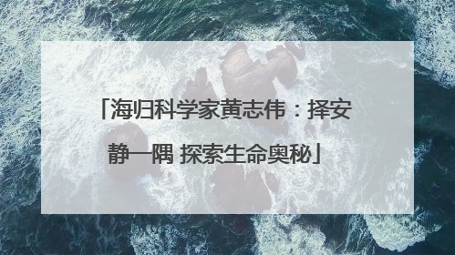 海归科学家黄志伟：择安静一隅 探索生命奥秘