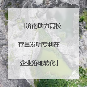 济南助力高校存量发明专利在企业落地转化