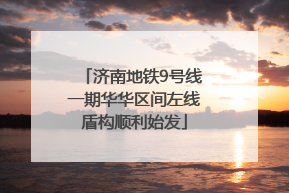 济南地铁9号线一期华华区间左线盾构顺利始发
