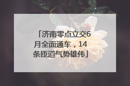济南零点立交6月全面通车，14条匝道气势雄伟