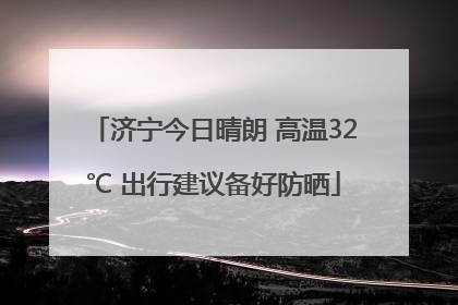 济宁今日晴朗 高温32℃ 出行建议备好防晒