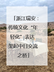 浙江瑞安：传统文化“年轻化”表达 架起中日交流之桥