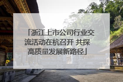 浙江上市公司行业交流活动在杭召开 共探高质量发展新路径