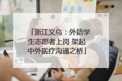 浙江义乌：外籍学生志愿者上岗 架起中外医疗沟通之桥