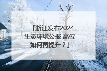 浙江发布2024生态环境公报 高位如何再提升？