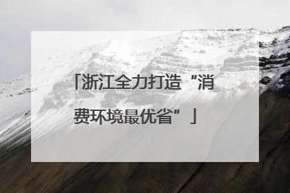 浙江全力打造“消费环境最优省”