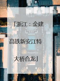 浙江：金建高铁新安江特大桥合龙