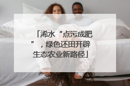 浠水“点污成肥”，绿色还田开辟生态农业新路径