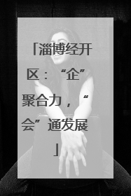 淄博经开区：“企”聚合力，“会”通发展