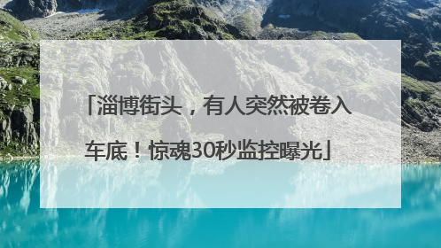 淄博街头，有人突然被卷入车底！惊魂30秒监控曝光