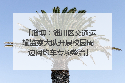 淄博：淄川区交通运输监察大队开展校园周边网约车专项整治