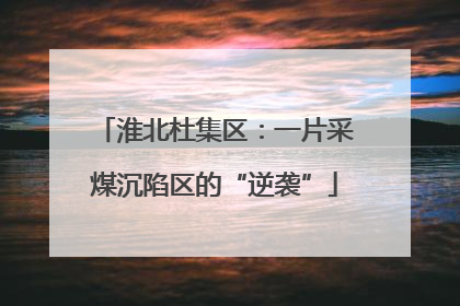 淮北杜集区：一片采煤沉陷区的“逆袭”