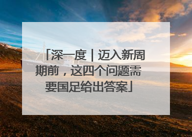 深一度｜迈入新周期前，这四个问题需要国足给出答案