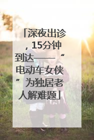 深夜出诊，15分钟到达——“电动车女侠”为独居老人解难题