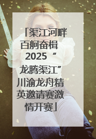 渠江河畔百舸奋楫 2025“龙腾渠江”川渝龙舟精英邀请赛激情开赛