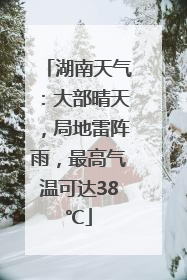 湖南天气：大部晴天，局地雷阵雨，最高气温可达38℃
