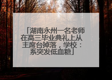 湖南永州一名老师在高三毕业典礼上从主席台掉落，学校：系突发低血糖