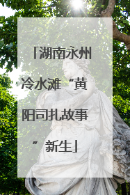 湖南永州冷水滩“黄阳司扎故事”新生