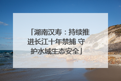 湖南汉寿：持续推进长江十年禁捕 守护水域生态安全