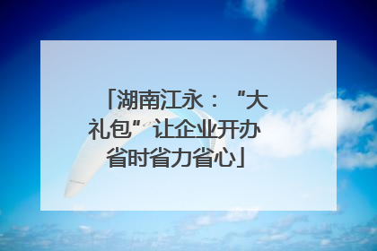 湖南江永：“大礼包”让企业开办省时省力省心