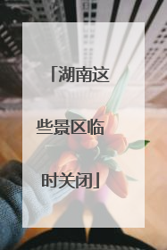 湖南这些景区临时关闭
