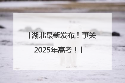湖北最新发布!事关2025年高考!