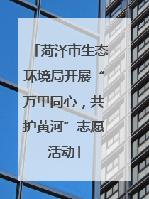 菏泽市生态环境局开展“万里同心，共护黄河”志愿活动