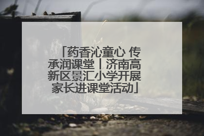 药香沁童心 传承润课堂丨济南高新区景汇小学开展家长进课堂活动