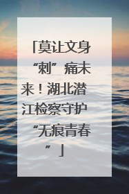 莫让文身“刺”痛未来！湖北潜江检察守护“无痕青春”