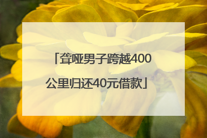 聋哑男子跨越400公里归还40元借款