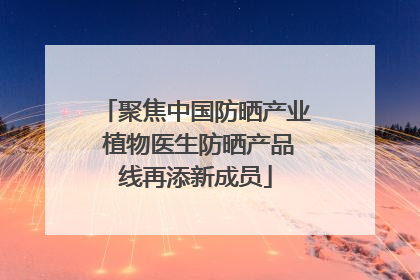 聚焦中国防晒产业 植物医生防晒产品线再添新成员