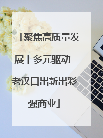 聚焦高质量发展丨多元驱动 老汉口出新出彩强商业